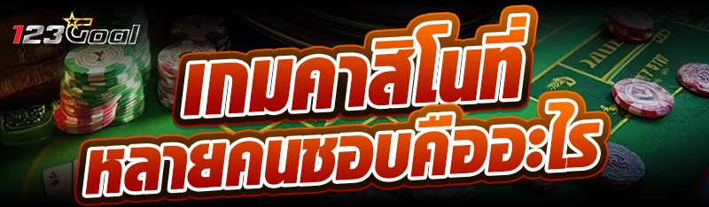 เกมคาสิโนที่หลายคนชอบคืออะไร?